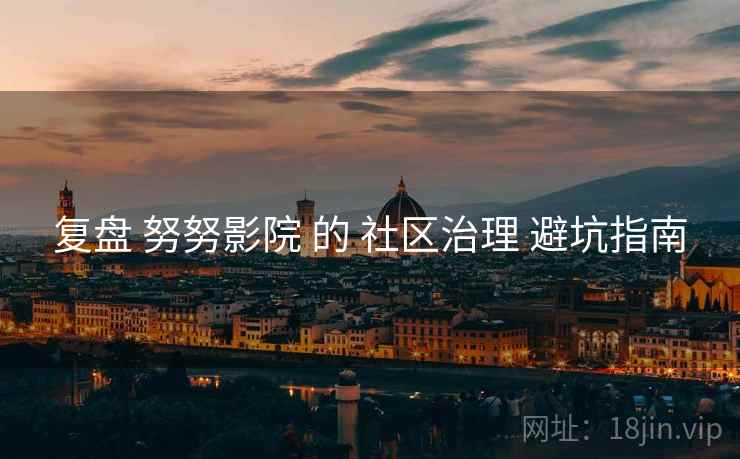 复盘 努努影院 的 社区治理 避坑指南  第2张