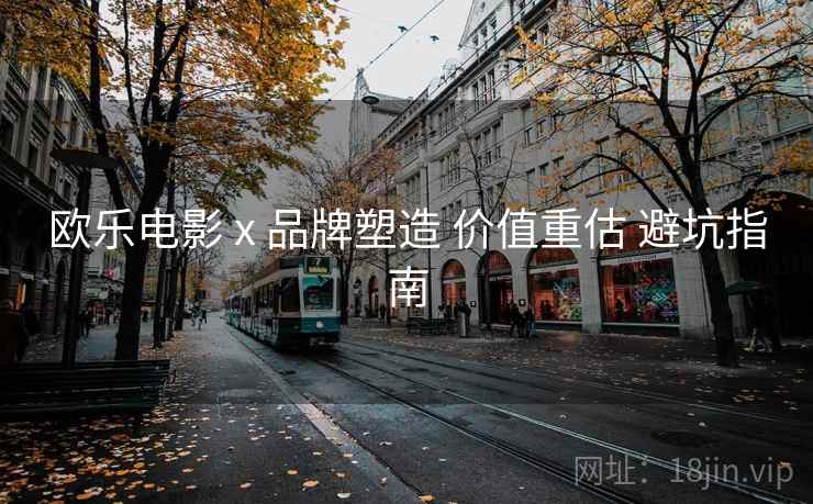 欧乐电影 x 品牌塑造 价值重估 避坑指南  第2张