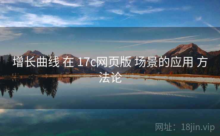 增长曲线 在 17c网页版 场景的应用 方法论  第1张