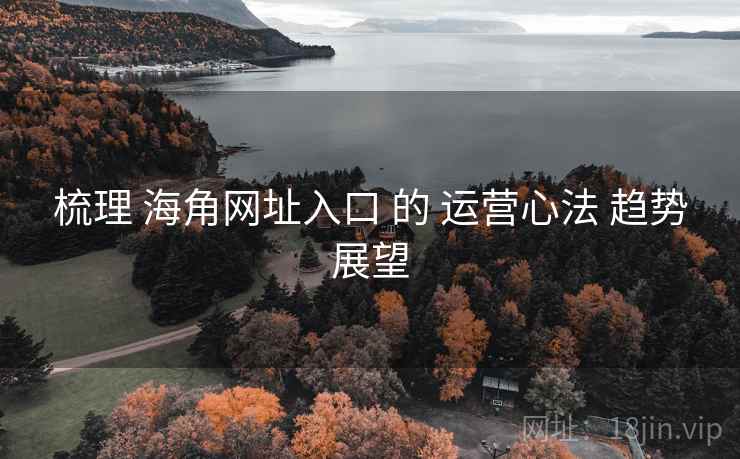 梳理 海角网址入口 的 运营心法 趋势展望  第2张
