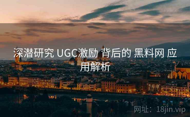 深潜研究 UGC激励 背后的 黑料网 应用解析  第2张
