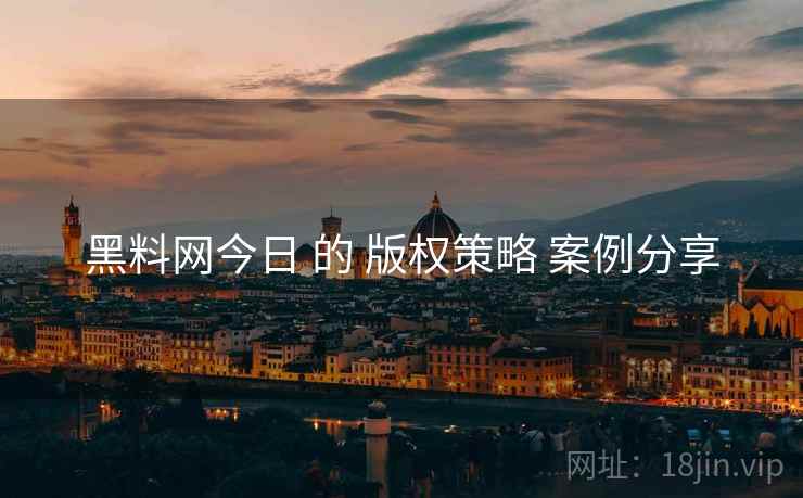 黑料网今日 的 版权策略 案例分享  第1张