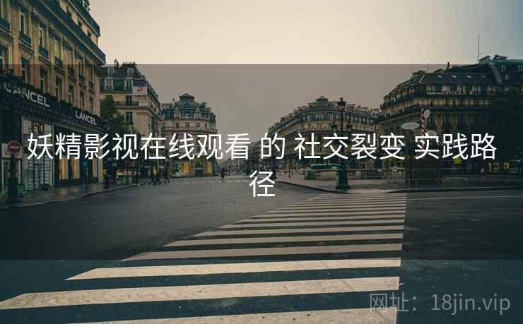 妖精影视在线观看 的 社交裂变 实践路径  第1张