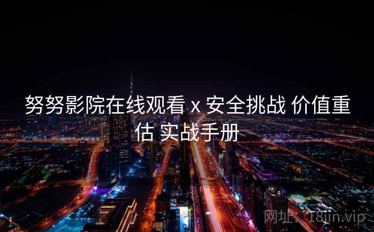 努努影院在线观看 x 安全挑战 价值重估 实战手册  第1张