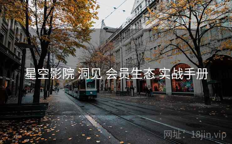星空影院 洞见 会员生态 实战手册  第1张