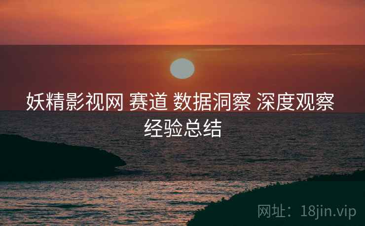 妖精影视网 赛道 数据洞察 深度观察 经验总结  第2张